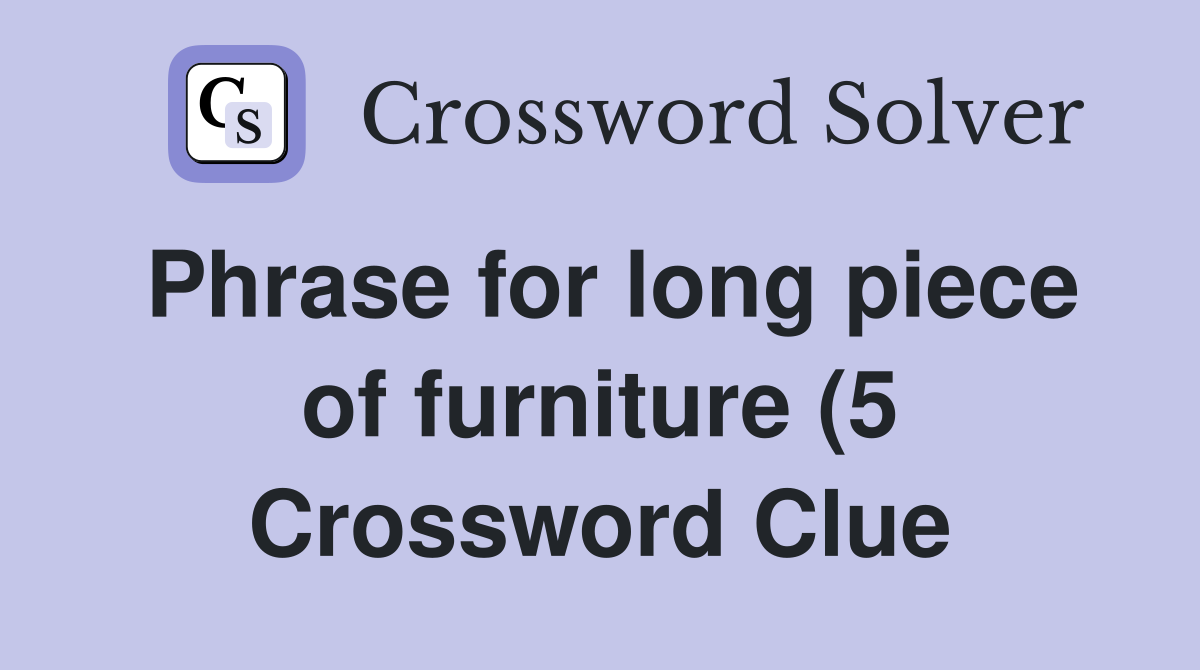 Phrase for long piece of furniture (5) Crossword Clue Answers Phrase for long piece of furniture (5) Crossword Clue Answers